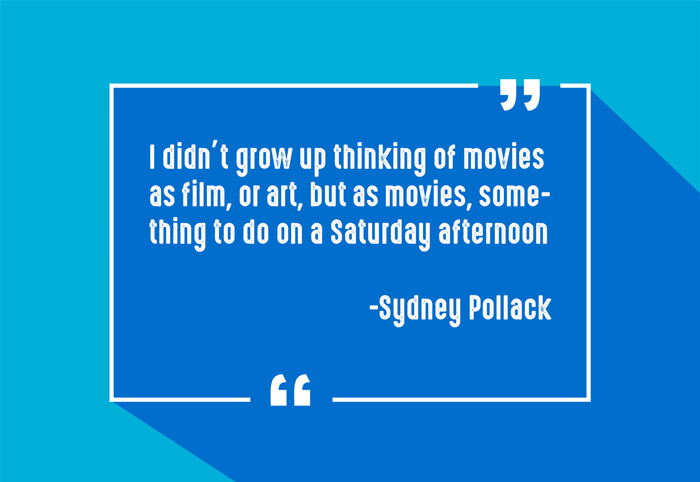 “I didn’t grow up thinking of movies as film, or art, but as movies, something to do on a Saturday afternoon.”
-Sydney Pollack