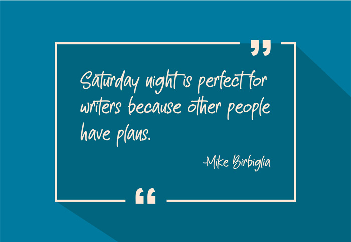 “Saturday night is perfect for writers because other people have plans.”
-Mike Birbiglia