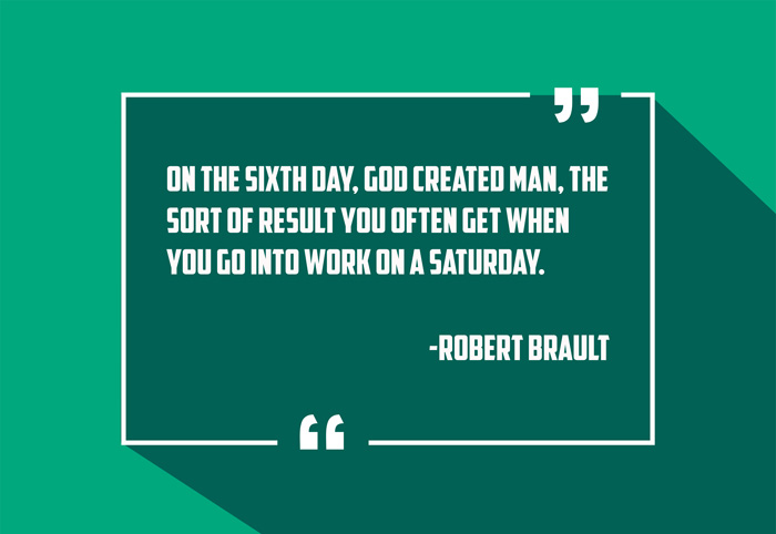 “On the sixth day, God created man, the sort of result you often get when you go into work on a Saturday.”
-Robert Brault