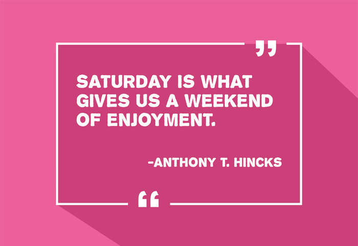 “Saturday is what gives us a weekend of enjoyment.”
-Anthony T. Hincks