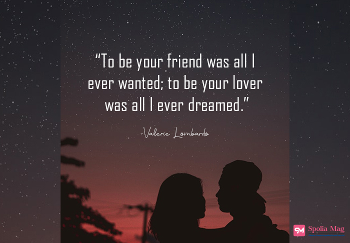 “Being your friend is all I ever wanted;  being your lover is all I ever dreamed of.” — Valerie Lombardo