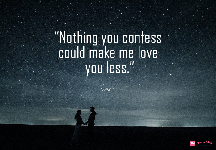 "Nothing you admit could make me love you less"-Jesus