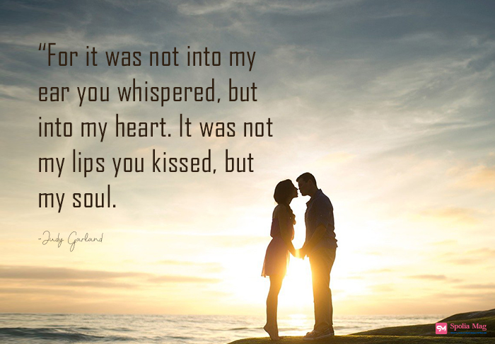 "For it was not into my ear you whispered, but into my heart. It was not my lips you kissed, but my soul"
-Judy Garland