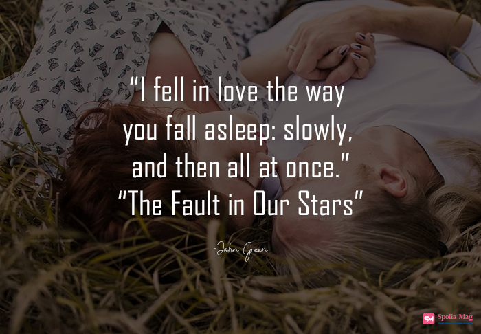 "I fell in love the way you fall asleep: slowly, and then all at once"- The Fault in Our Stars - John Green