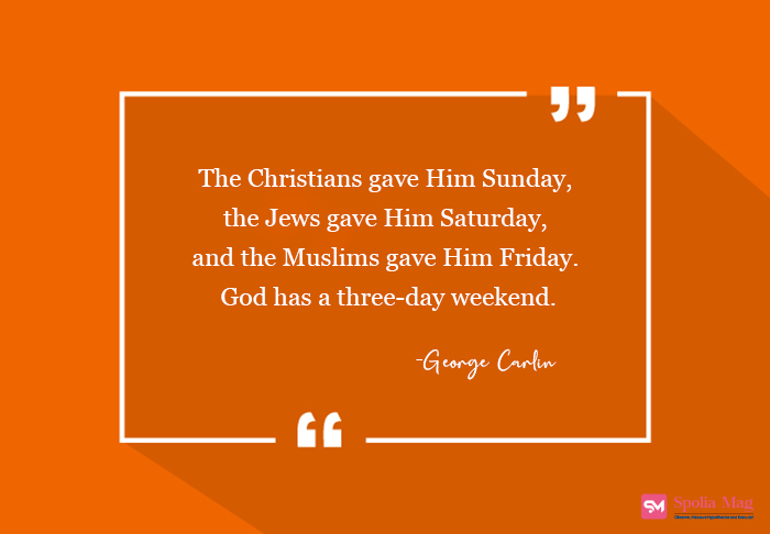 "The Christians gave Him Sunday, the Jews gave Him Saturday, and the Muslims gave Him Friday. God has a three-day weekend."-George Carlin