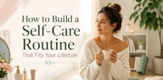 How to Build a Self-Care Routine That Fits Your Lifestyle